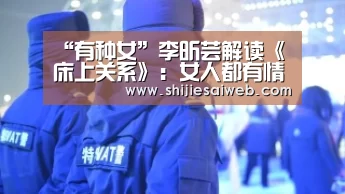“有种女”李昕芸解读《床上关系》:女人都有情感恐慌症“全球总决赛官网”(图2) 全球总决赛官网