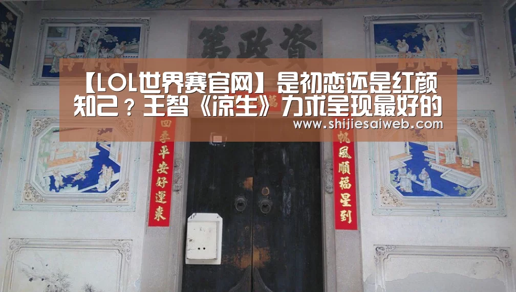【LOL世界赛官网】是初恋还是红颜知己?王智《凉生》力求呈现最好的“宁信”(图3) 全球总决赛官网