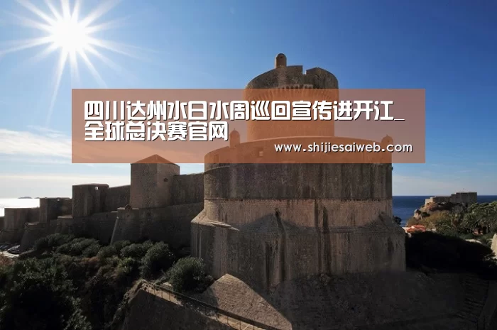 四川达州水日水周巡回宣传进开江_全球总决赛官网(图3) 全球总决赛官网
